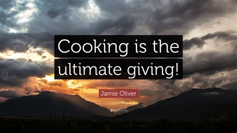 Jamie Oliver Quote: “Cooking is the ultimate giving!”