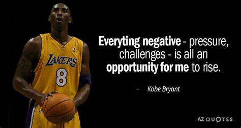 Kobe Bryant quote: Everyting negative - pressure, challenges - is all an opportunity...