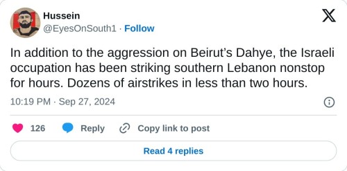 In addition to the aggression on Beirut’s Dahye, the Israeli occupation has been striking southern Lebanon nonstop for hours. Dozens of airstrikes in less than two hours.  — Hussein (@EyesOnSouth1) September 27, 2024