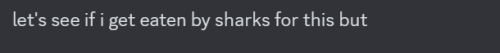 a single cropped discord message that says "let's see if i get eaten by sharks for this but"