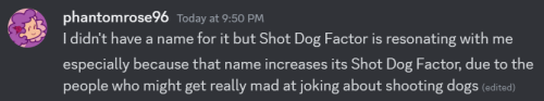 a discord post from phantomrose96 that reads "I didn't have a name for it but Shot Dog Factor is resonating with me. especially because that name increases its Shot Dog Factor, due to the people who might get really mad at joking about shooting dogs "