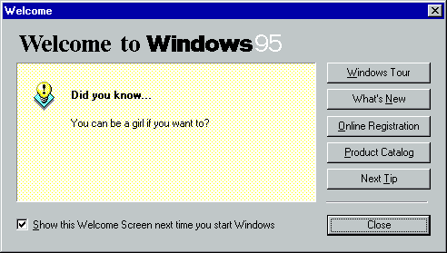 The "Welcome to windows 95" dialog box, but with text "You can be a girl if you want to?"