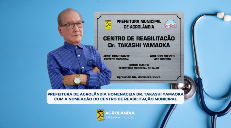 Prefeitura de Agrolândia homenageia Dr. Takashi Yamaoka com a nomeação do Centro de Reabilitação Municipal