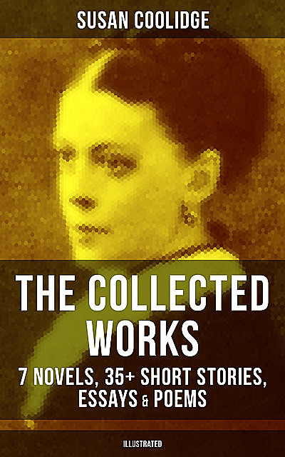 The Collected Works of Susan Coolidge: 7 Novels, 35+ Short Stories, Essays & Poems (Illustrated), Susan Coolidge