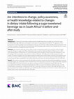 Research paper thumbnail of Are intentions to change, policy awareness, or health knowledge related to changes in dietary intake following a sugar-sweetened beverage tax in South Africa? A before-and-after study