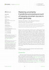 Research paper thumbnail of Mastering uncertainty: A predictive processing account of enjoying uncertain success in video game play