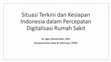 Research paper thumbnail of Situasi Terkini dan Kesiapan Indonesia dalam Percepatan Digitalisasi Rumah Sakit