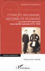 Research paper thumbnail of Ethnicité aroumaine, nationalité roumaine :  La construction discursive d’une identité nationale (1770 – 1878)