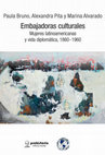 Research paper thumbnail of Bruno, Pita y Alvarado, Embajadoras culturales. Mujeres latinoamericanas y vida diplomática, 1860-1960, Rosario, IPGH/Prohistoria, 2021. Colección: Historia & Cultura