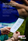 Research paper thumbnail of Together in the Classroom. Children from Ukraine in Polish Schools Potentials and Challenges in Building a Multicultural School in the Context of the War in Ukraine, Teachers' perspective