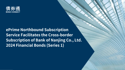 ePrime Northbound Subscription Service Facilitates the Cross-border Subscription of Bank of Nanjing Co., Ltd. 2024 Financial Bonds (Series 1)