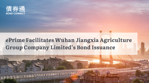 ePrime Facilitates Wuhan Jiangxia Agriculture Group Company Limited’s Bond Issuance