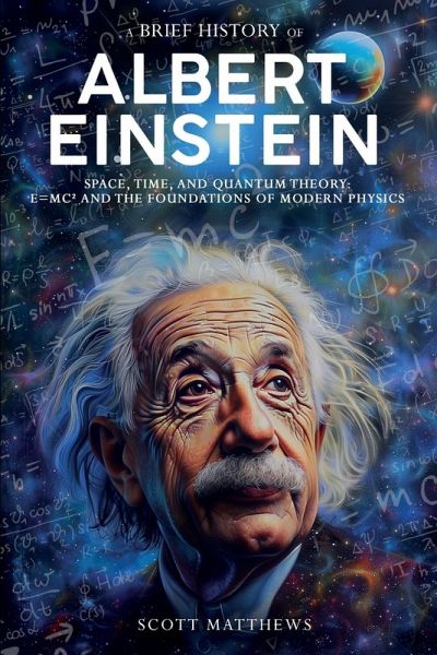 A Brief History of Albert Einstein - Space, Time, and Quantum Theory ...