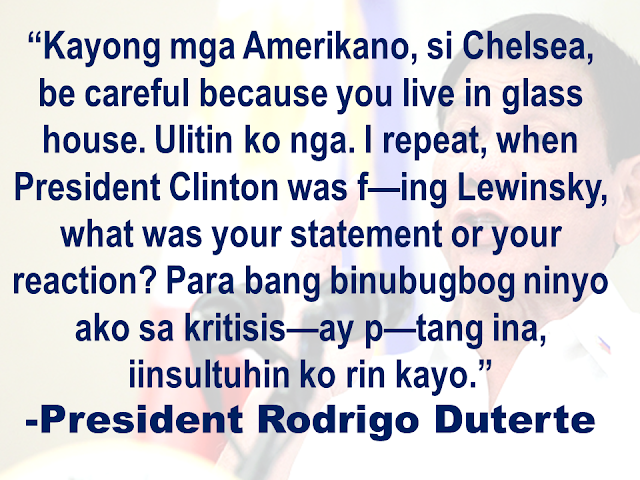 President Rodrigo Duterte hit back at Chelsea Clinton, former United States president's daughter  for reacting to his recent remark on rape.    Duterte said at the Sasa Wharf during 119th Philippine Navy celebration in Davao City.  Duterte once again  repeated his statement in the latter part of his speech.   The only daughter of former US Secretary of State Hillary Clinton and former President Bill Clinton earlier called Duterte a "murderous thug" while she called him out his rape remark.   Monica Lewinsky was an intern at the White House  when she had sexual encounters with the former President. The scandal broke out in 1998 but it actually happened in 1995-1997.  Chelsea was only 18 years old when her dad’s misbehavior was exposed.  Duterte also accused American soldiers of raping the women in countries where they were assigned.