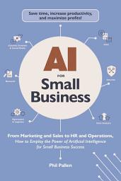 Icon image AI for Small Business: From Marketing and Sales to HR and Operations, How to Employ the Power of Artificial Intelligence for Small Business Success