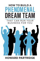 Icon image How to Build a Phenomenal Dream Team: That Can Run Your Business for You