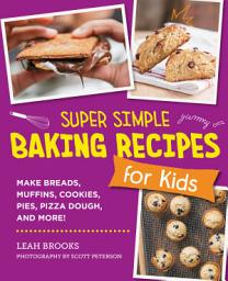 Icon image Super Simple Baking Recipes for Kids: Make Breads, Muffins, Cookies, Pies, Pizza Dough, and More!