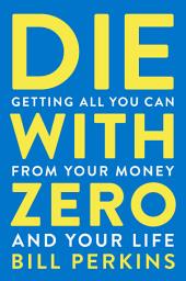 Icon image Die With Zero: Getting All You Can from Your Money and Your Life