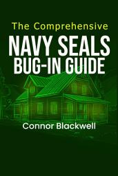 Icon image The Comprehensive NAVY SEALS BUG-IN GUIDE: Practical Manual for Your Home and Preparing for Emergencies