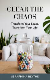 Icon image Clear the Chaos: Transform Your Space, Transform Your Life