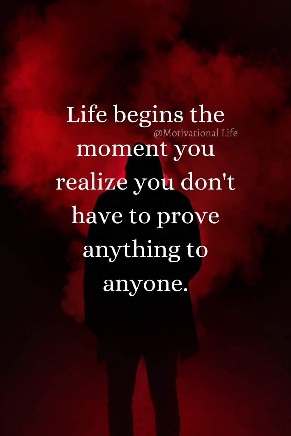 Life begins the moment you realize you don't have to prove anything to anyone.