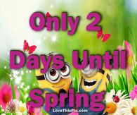 Only 2 Days Until Spring