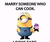 Marry someone who can cook. Looks fade, hunger doesn't.