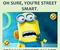 Oh sure, you're street smart. Sesame street smart.