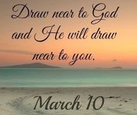 On March 10th Draw Near To God And He Will Draw Near To You