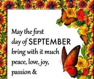 May the first day of September bring with it much peace, love, joy, passion and purpose into your life.