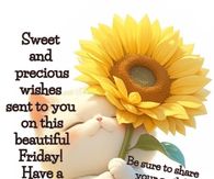 Sweet and precious wishes sent to you on this beautiful Friday! Have a glorious day! Be sure to share your smile!