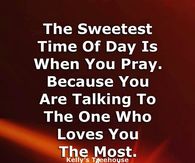 The sweetest time of day is when you pray.