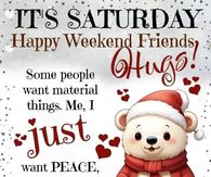 It's Saturday. Happy Weekend Friends