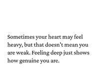 Feeling deep just shows how genuine you are.