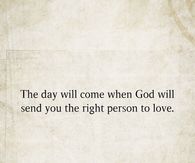 The day will come when God will send you the right person to love.