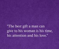 The best gift a man can give to his woman is his time, his attention and his love.