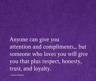 Anyone can give you attention and compliments...but someone who loves you will give you that plus respect, honesty, trust and loyalty