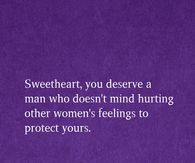 Sweetheart, you deserve a man who doesn't mind hurting other women's feelings to protect yours.