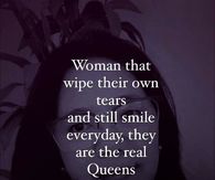 Woman that wipe their own tears and still smile everyday, they are the real queens.