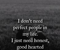 I don't need perfect people in my life. I just need honest, good hearted ones.