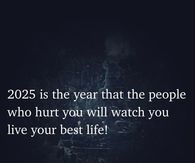 2025 is the year that the people who hurt you will watch you live your best life