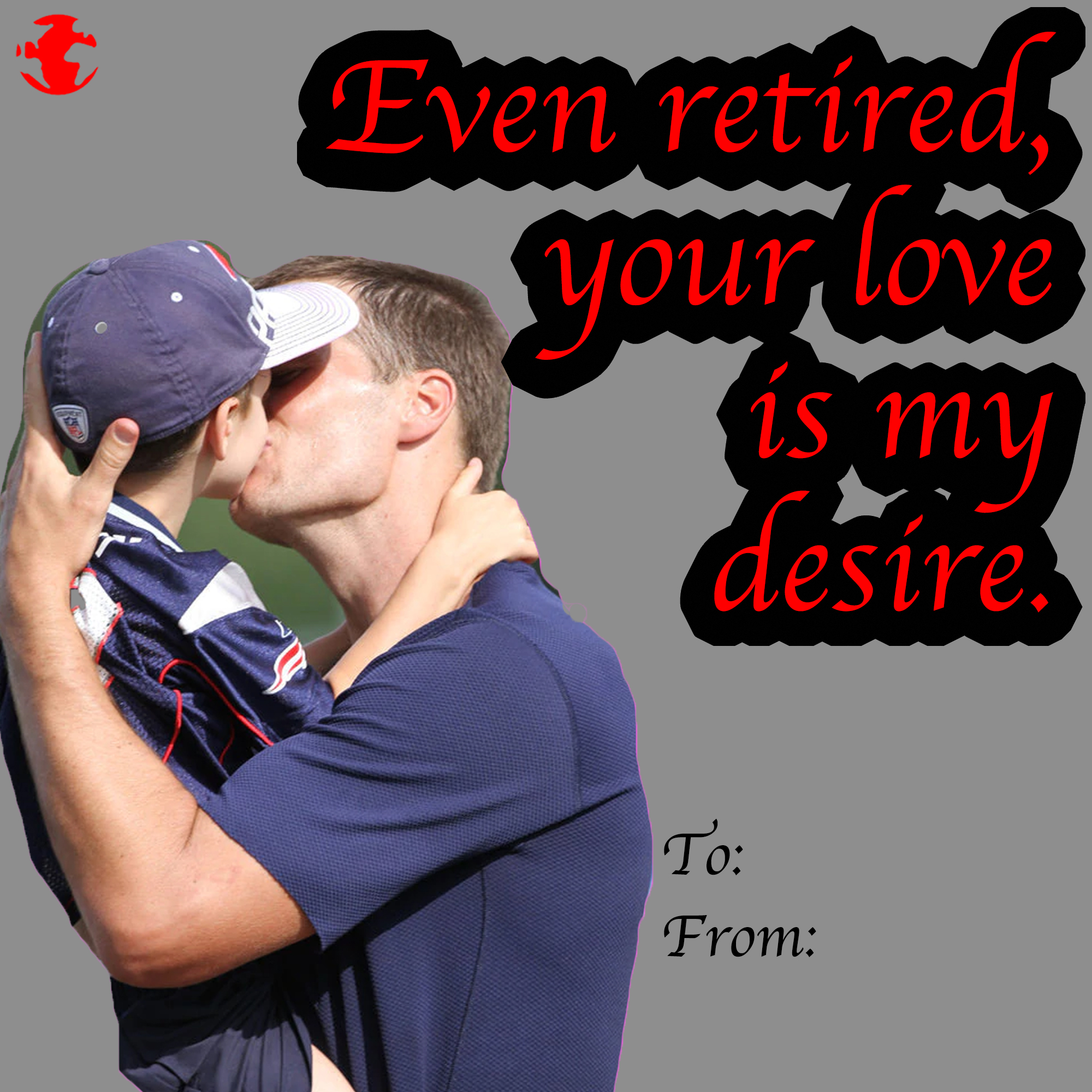 Tom Brady Retirement memes - tom brady kisses his son - Even retired, your love is my desire. To From