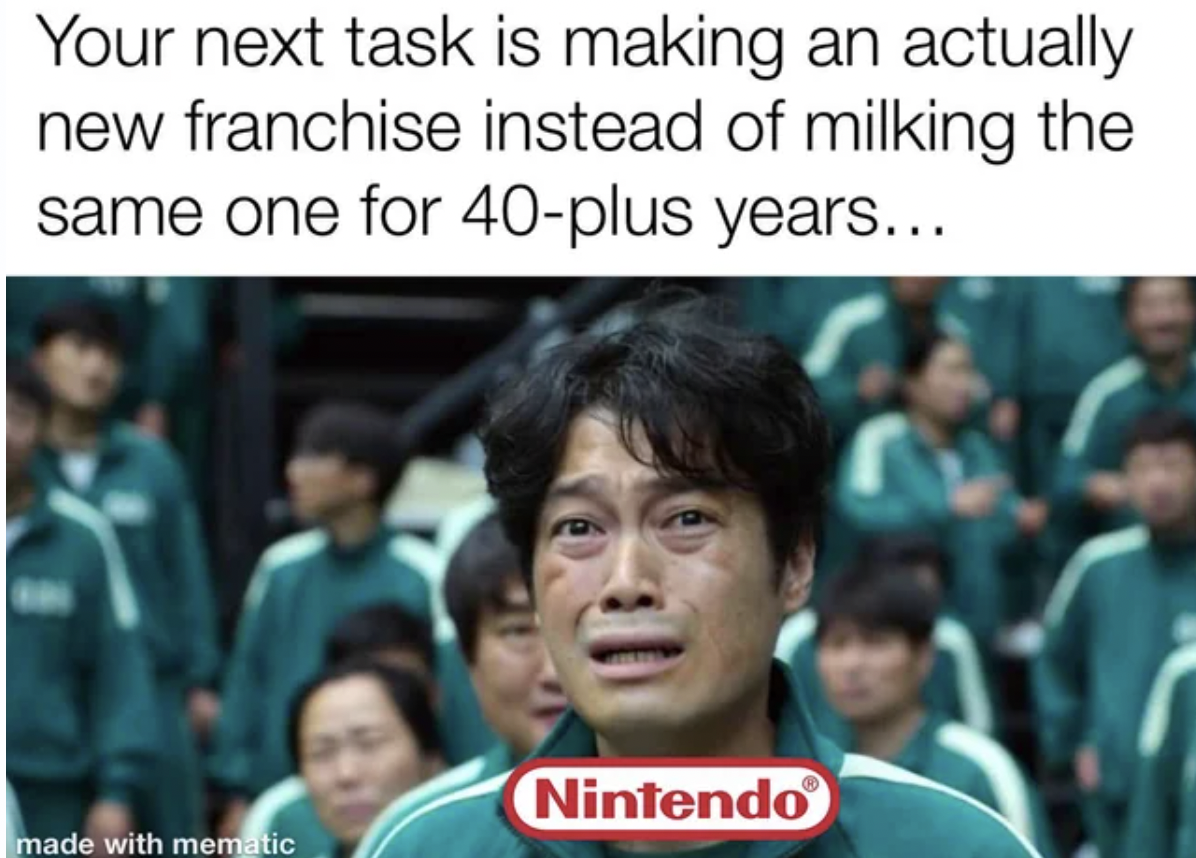 photo caption - Your next task is making an actually new franchise instead of milking the same one for 40plus years... made with mematic Nintendo