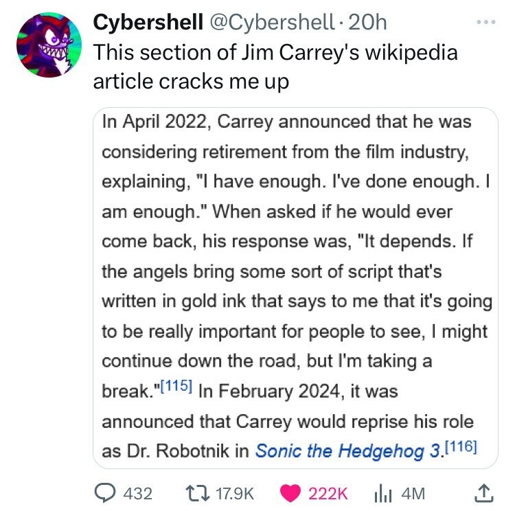 screenshot - Cybershell . 20h This section of Jim Carrey's wikipedia article cracks me up In , Carrey announced that he was considering retirement from the film industry, explaining, "I have enough. I've done enough. I am enough." When asked if he would e