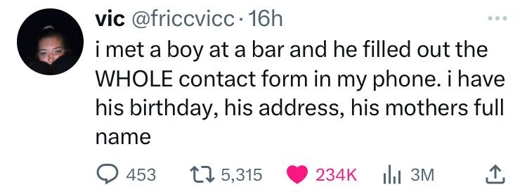 number - vic . 16h i met a boy at a bar and he filled out the Whole contact form in my phone. i have his birthday, his address, his mothers full name 453 15, | 3M