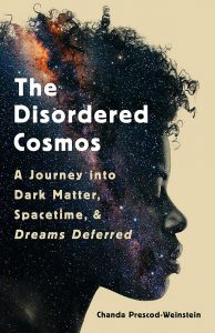 The Disordered Cosmos: A Journey into Dark Matter, Spacetime, and Dreams Deferred by Chanda Prescod-Weinstein