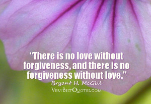 no love without forgiveness, and there is no forgiveness without love ...