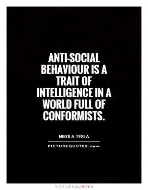 Anti social behaviour is a trait of intelligence in a world full of ...