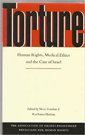 Torture: Human Rights, Medical Ethics and the Case of Israel by Ruchama Marton, Jon Jay Neufeld, Neve Gordon