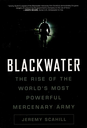 Blackwater: The Rise of the World's Most Powerful Mercenary Army by Jeremy Scahill